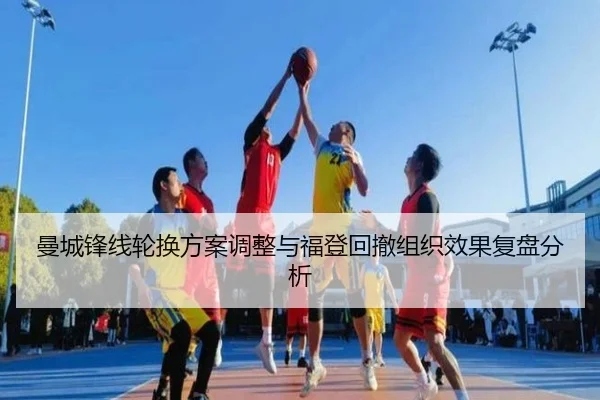 曼城锋线轮换方案调整与福登回撤组织效果复盘分析