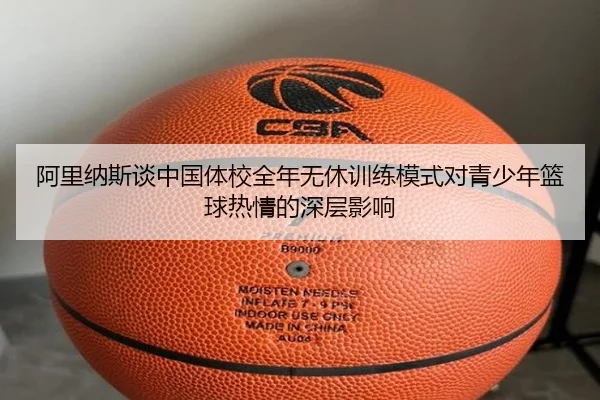阿里纳斯谈中国体校全年无休训练模式对青少年篮球热情的深层影响